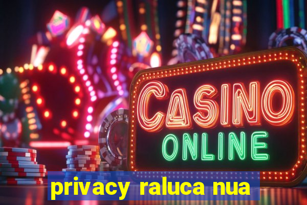 privacy raluca nua