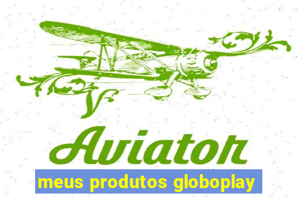 meus produtos globoplay