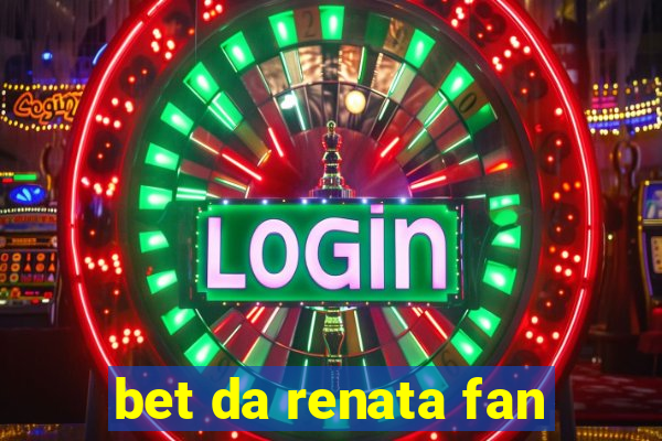 bet da renata fan