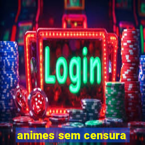 animes sem censura