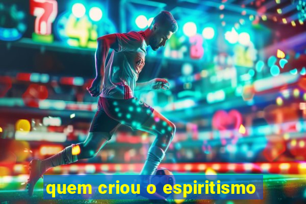 quem criou o espiritismo