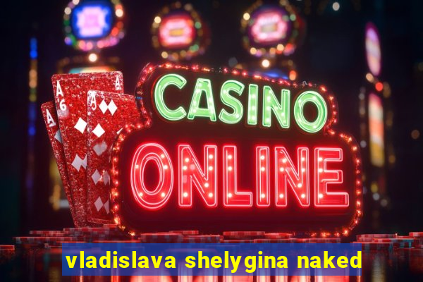 vladislava shelygina naked