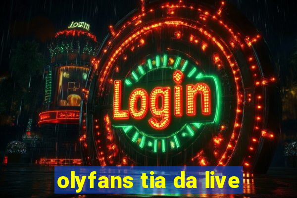 olyfans tia da live