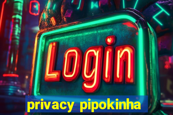 privacy pipokinha