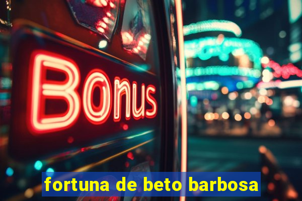 fortuna de beto barbosa