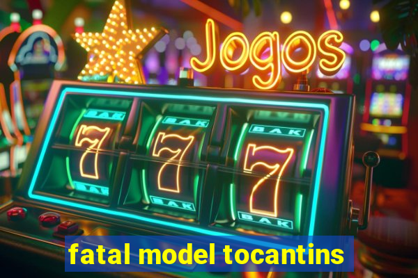 fatal model tocantins