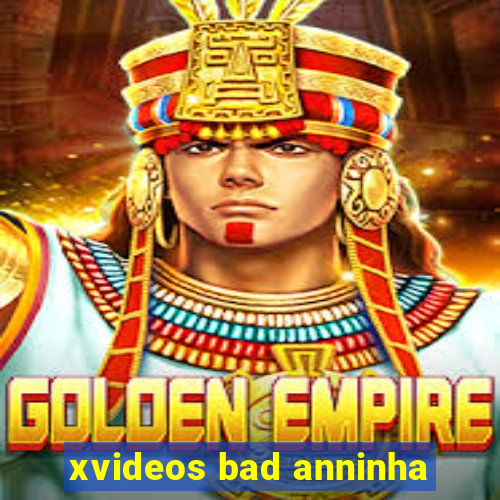 xvideos bad anninha