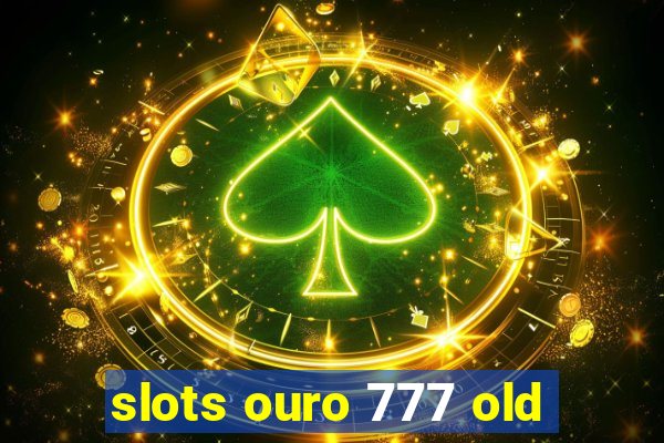 slots ouro 777 old