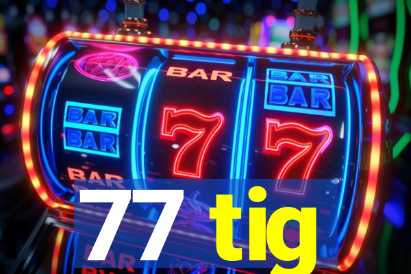 77 tig