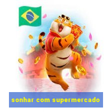 sonhar com supermercado