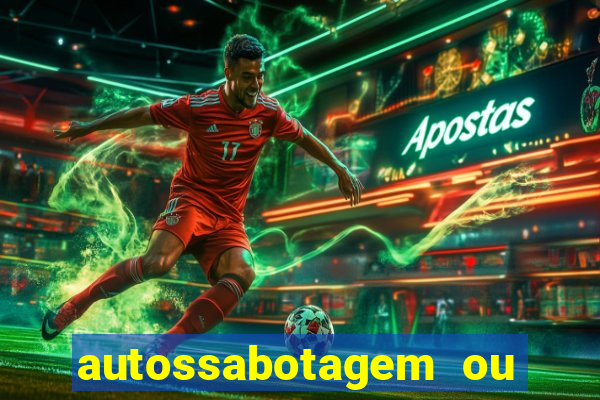 autossabotagem ou auto sabotagem