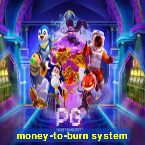 money-to-burn system