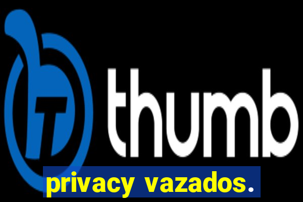 privacy vazados.