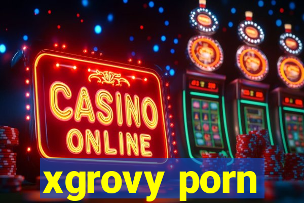 xgrovy porn