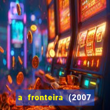 a fronteira (2007 filme completo download)