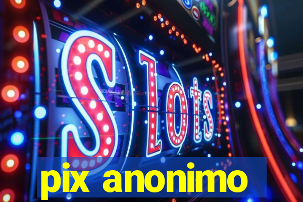 pix anonimo