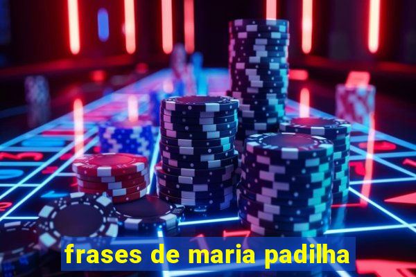 frases de maria padilha