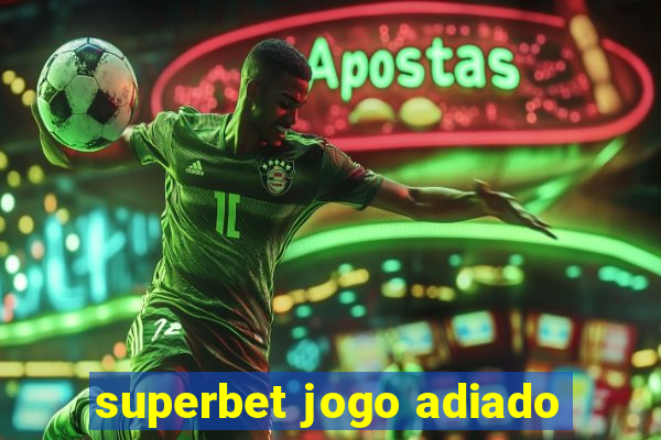 superbet jogo adiado