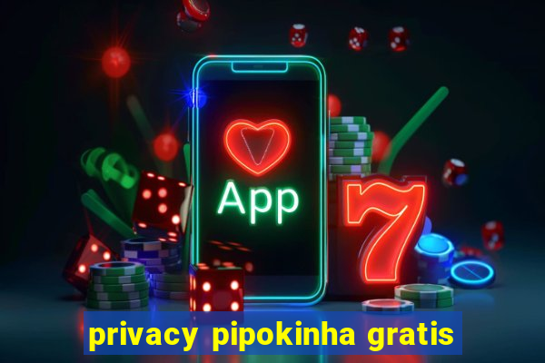 privacy pipokinha gratis