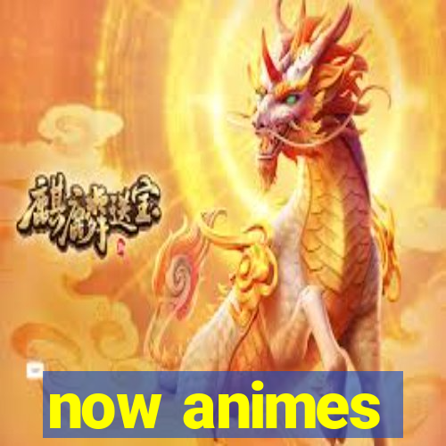 now animes