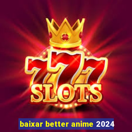 baixar better anime 2024