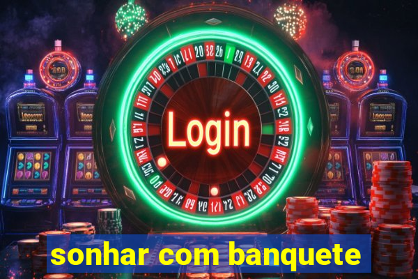 sonhar com banquete