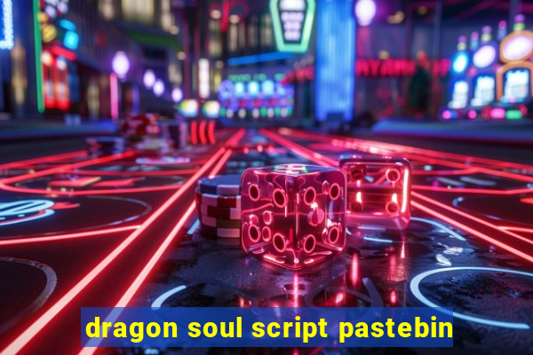 dragon soul script pastebin