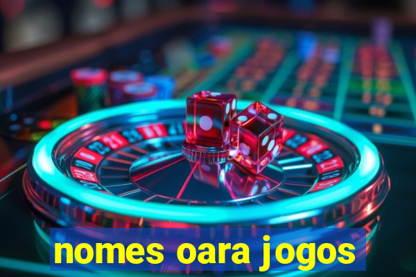 nomes oara jogos