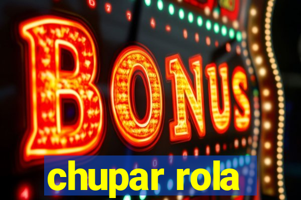 chupar rola