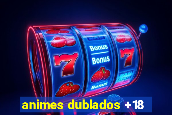 animes dublados +18