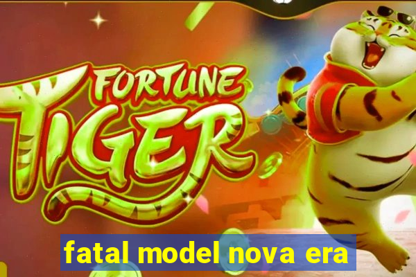 fatal model nova era