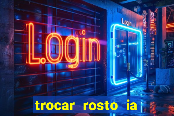 trocar rosto ia online mudar rosto