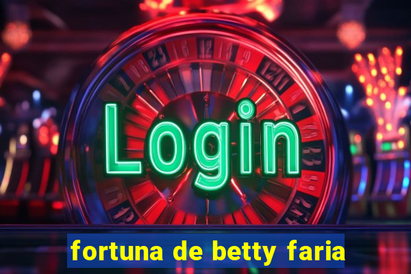 fortuna de betty faria