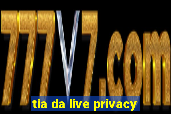 tia da live privacy