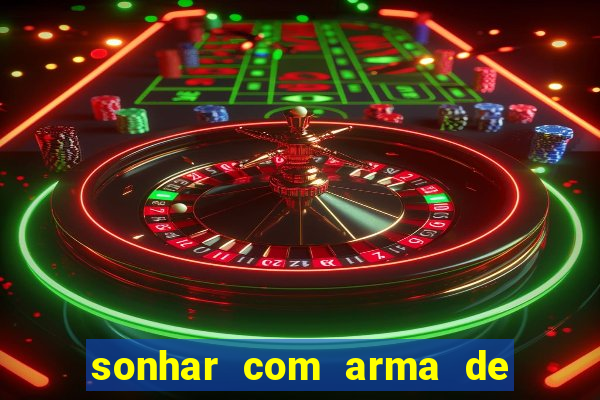 sonhar com arma de fogo no jogo do bicho