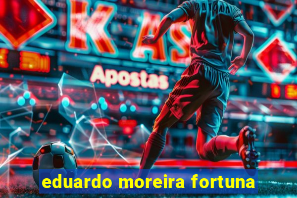 eduardo moreira fortuna