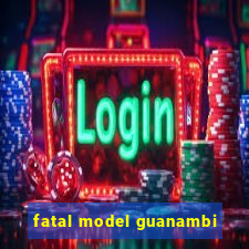 fatal model guanambi