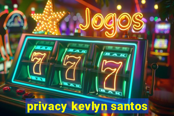 privacy kevlyn santos