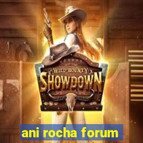 ani rocha forum