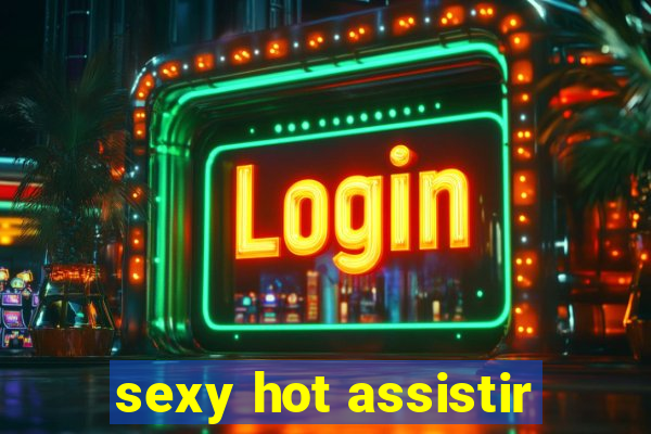 sexy hot assistir