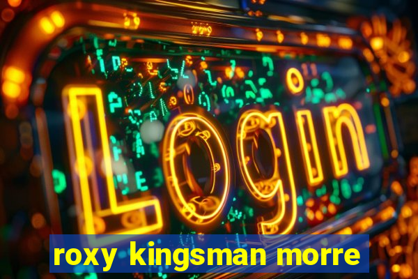 roxy kingsman morre