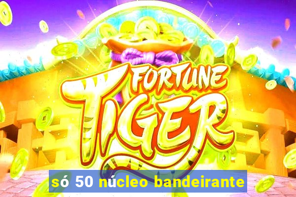 sÃ³ 50 nÃºcleo bandeirante
