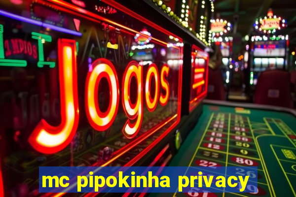 mc pipokinha privacy