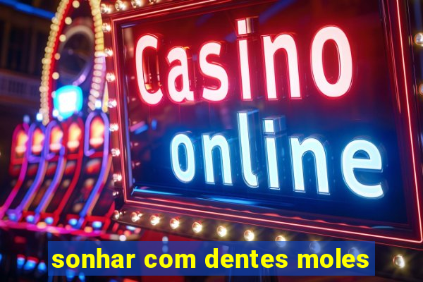 sonhar com dentes moles