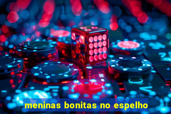 meninas bonitas no espelho
