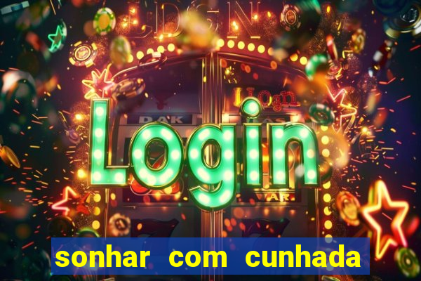 sonhar com cunhada jogo do bicho