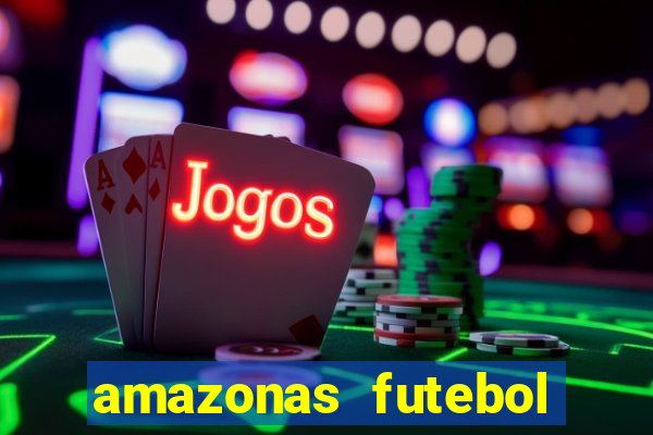 amazonas futebol clube onde assistir