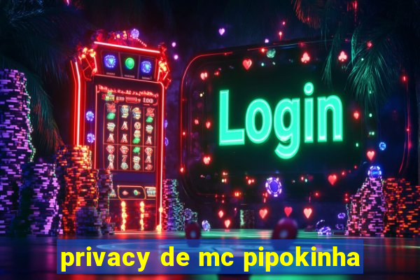 privacy de mc pipokinha