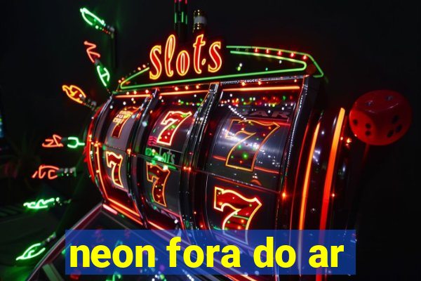 neon fora do ar