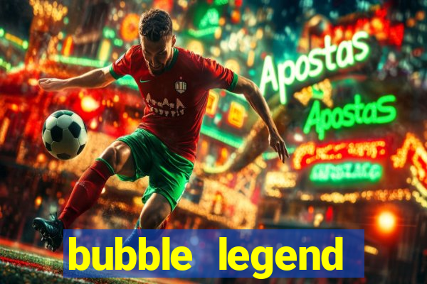 bubble legend ganhar dinheiro